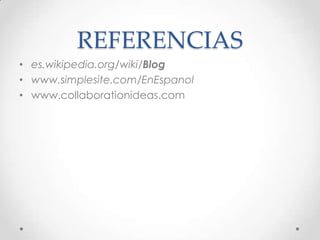 REFERENCIAS
• es.wikipedia.org/wiki/Blog
• www.simplesite.com/EnEspanol
• www.collaborationideas.com
 