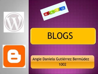 BLOGS

Angie Daniela Gutiérrez Bermúdez
               1002
 