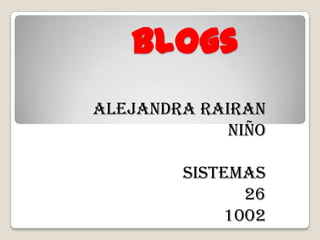 Blogs
Alejandra Rairan
             Niño

        Sistemas
              26
            1002
 