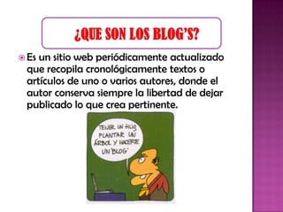  Esun sitio web periódicamente actualizado
que recopila cronológicamente textos o
artículos de uno o varios autores, donde el
autor conserva siempre la libertad de dejar
publicado lo que crea pertinente.