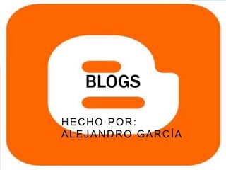 BLOGS

HECHO POR:
ALEJANDRO GARCÍA
 