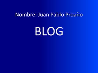 Nombre: Juan Pablo Proaño


       BLOG
 