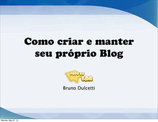 Como criar e manter
seu próprio Blog
Bruno Dulcetti
Monday, May 27, 13
 