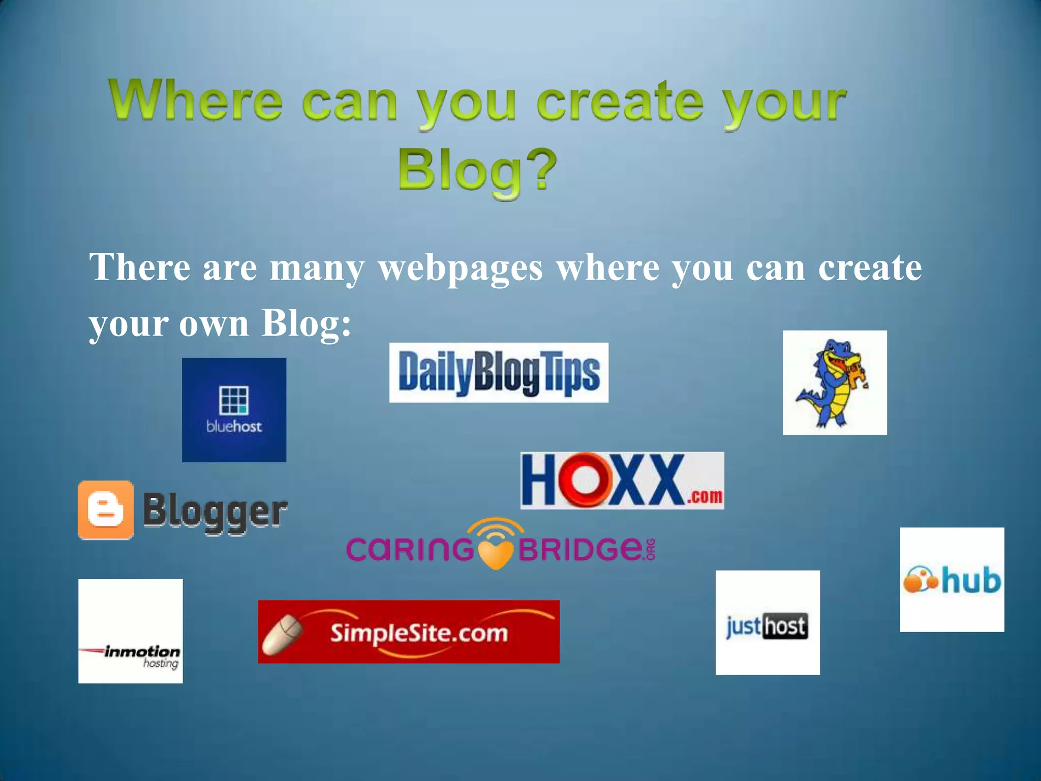 There are many webpages where you can create
your own Blog:
 