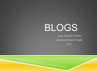 BLOGS
Juan Camilo Triviño
Vicmanp David Pulido
10-1
 