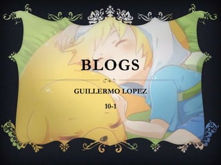 BLOGS
GUILLERMO LOPEZ
10-1
 