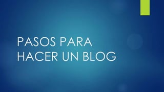 PASOS PARA
HACER UN BLOG
 