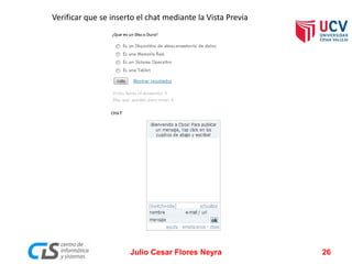 Verificar que se inserto el chat mediante la Vista Previa
Julio Cesar Flores Neyra 26
 