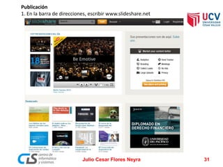 Publicación
1. En la barra de direcciones, escribir www.slideshare.net
Julio Cesar Flores Neyra 31
 