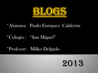 *Alumno: Paulo Enriquez Calderón
*Colegio : “San Miguel”
*Profesor: Milko Delgado
2013
 