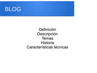 BLOG
Definición
Descripción
Temas
Historia
Características técnicas
 