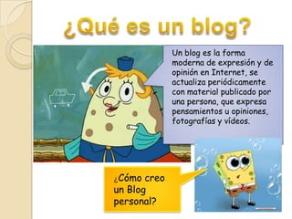 Un blog es la forma
moderna de expresión y de
opinión en Internet, se
actualiza periódicamente
con material publicado por
una persona, que expresa
pensamientos u opiniones,
fotografías y vídeos.

¿Cómo

creo
un Blog
personal?

 