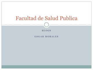 Facultad de Salud Publica
BLOGS
EDGAR MORALES

 