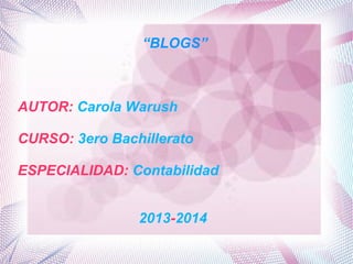 “BLOGS”

AUTOR: Carola Warush
CURSO: 3ero Bachillerato
ESPECIALIDAD: Contabilidad
2013-2014

 