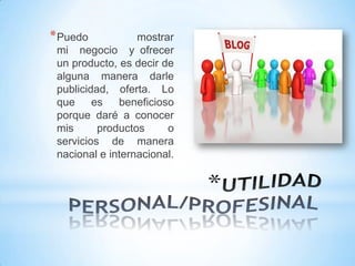 * Puedo

mostrar
mi negocio y ofrecer
un producto, es decir de
alguna manera darle
publicidad, oferta. Lo
que
es
beneficio...