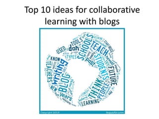 Top 10 ideas for collaborative 
learning with blogs 
 