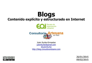 Julen Iturbe-Ormaetxe
juleniturbe@gmail.com
@juleniturbe
http://blog.consultorartesano.com
26/01/2015
09/02/2015
Blogs
Contenido explícito y estructurado en Internet
 