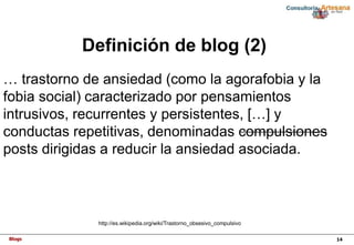 Blogs 14
Definición de blog (2)
http://es.wikipedia.org/wiki/Trastorno_obsesivo_compulsivo
… trastorno de ansiedad (como l...