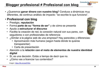 Blogs 19
Blogger profesional ≠ Profesional con blog
• ¿Queremos ganar dinero con nuestro blog? Conduce a dinámicas muy
dif...