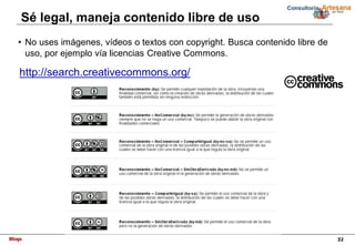 Blogs 32
Sé legal, maneja contenido libre de uso
• No uses imágenes, vídeos o textos con copyright. Busca contenido libre ...