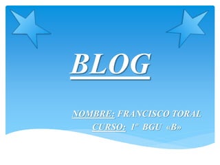 BLOG
NOMBRE: FRANCISCO TORAL
CURSO: 1º BGU «B»
 