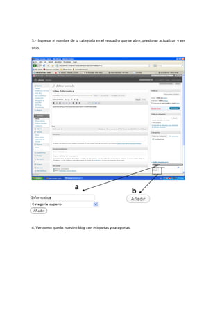 3.- Ingresar el nombre de la categoría en el recuadro que se abre, presionar actualizar y ver
sitio.
4. Ver como quedo nuestro blog con etiquetas y categorías.
b
a
 