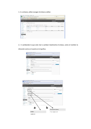 1.-Ir a enlaces, editar escoger el enlace a editar.
2.- Ir cambiando lo que este mal o cambiar totalmente el enlace, como el nombre la
dirección como se muestra en el grafico.
ba
 