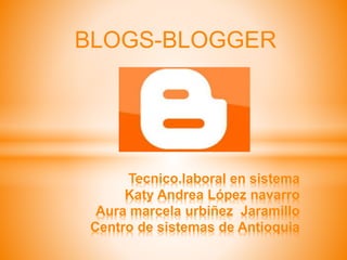 BLOGS-BLOGGER
Tecnico.laboral en sistema
Katy Andrea López navarro
Aura marcela urbiñez Jaramillo
Centro de sistemas de Antioquia
 