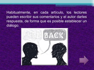 Habitualmente, en cada artículo, los lectores
pueden escribir sus comentarios y el autor darles
respuesta, de forma que es posible establecer un
diálogo.