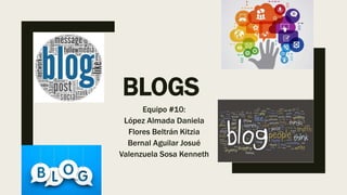 BLOGS
Equipo #10:
López Almada Daniela
Flores Beltrán Kitzia
Bernal Aguilar Josué
Valenzuela Sosa Kenneth
 