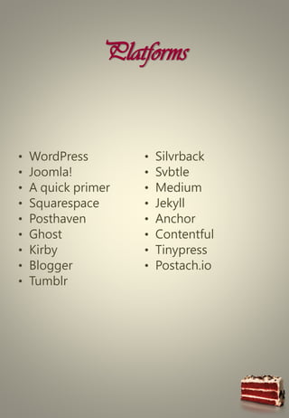 Platforms
• WordPress
• Joomla!
• A quick primer
• Squarespace
• Posthaven
• Ghost
• Kirby
• Blogger
• Tumblr
• Silvrback
• Svbtle
• Medium
• Jekyll
• Anchor
• Contentful
• Tinypress
• Postach.io
 