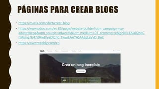 PÁGINAS PARA CREAR BLOGS
• https://es.wix.com/start/crear-blog
• https://www.odoo.com/es_ES/page/website-builder?utm_campa...