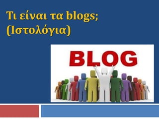 Τι είναι τα blogs;
(Ιστολόγια)
 