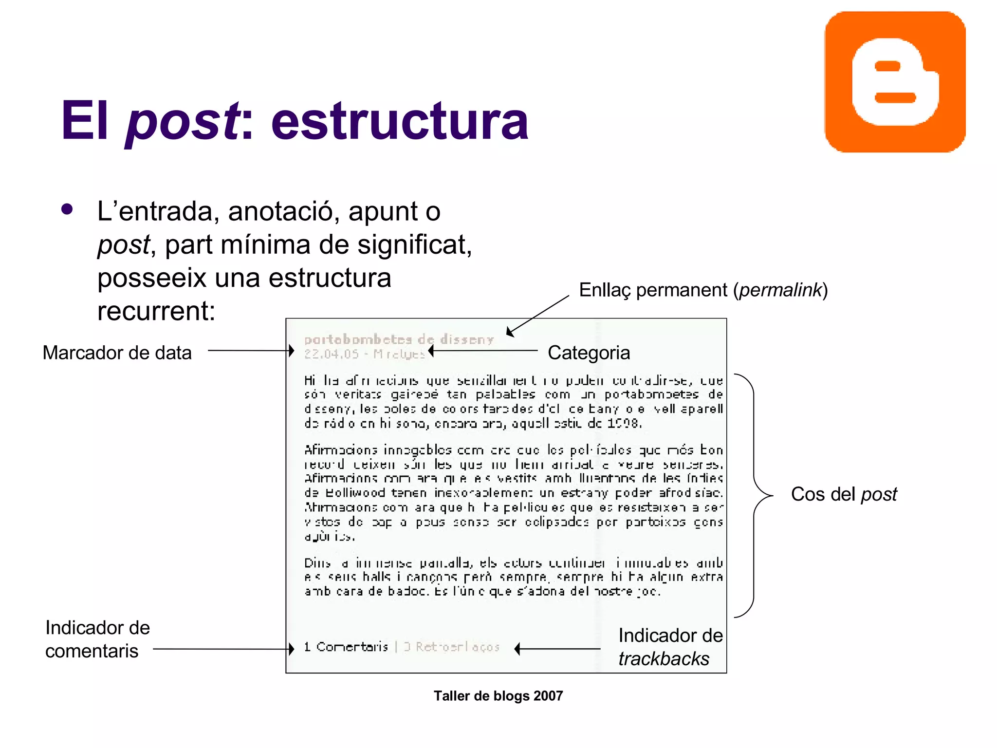 El  post : estructura L’entrada, anotació, apunt o  post , part mínima de significat, posseeix una estructura recurrent: Enllaç permanent ( permalink ) Cos del  post Marcador de data Categoria Indicador de comentaris Indicador de  trackbacks 
