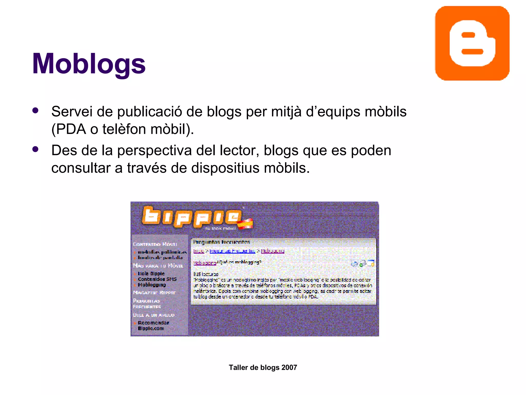 Moblogs Servei de publicació de blogs per mitjà d’equips mòbils (PDA o telèfon mòbil).  Des de la perspectiva del lector, blogs que es poden consultar a través de dispositius mòbils.  