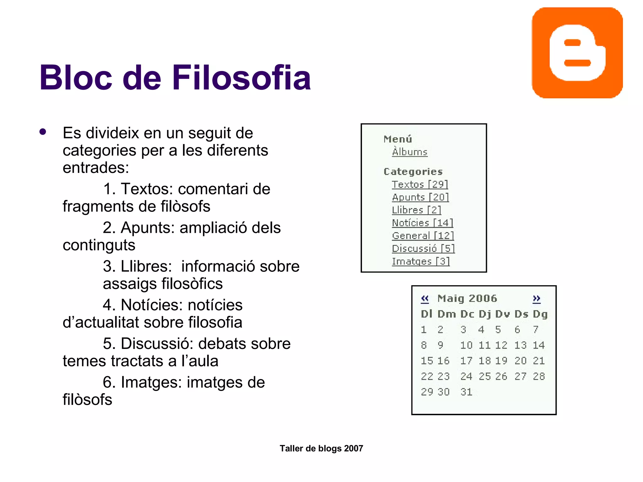 Bloc de Filosofia Es divideix en un seguit de categories per a les diferents entrades: 1. Textos: comentari de  fragments de filòsofs 2. Apunts: ampliació dels  continguts 3. Llibres:  informació sobre  assaigs filosòfics 4. Notícies: notícies  d’actualitat sobre filosofia 5. Discussió: debats sobre  temes tractats a l’aula 6. Imatges: imatges de  filòsofs 