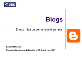 Blogs El nou mitjà de comunicació en línia  Enric Gil i Garcia Universitat Autònoma de Barcelona, 17 de març de 2007 