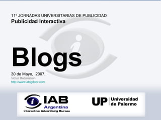 11º JORNADAS UNIVERSITARIAS DE PUBLICIDAD  Publicidad Interactiva Blogs 30 de Mayo,  2007. Victor Rottenstein http://www.abigdoor.com 