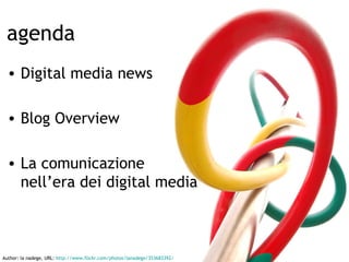 agenda <ul><li>Digital media news </li></ul><ul><li>Blog Overview </li></ul><ul><li>La comunicazione nell’era dei digital ...