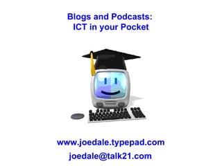 www.joedale.typepad.com [email_address] Blogs and Podcasts:  ICT in your Pocket 