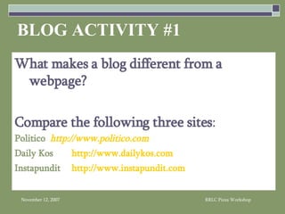 BLOG ACTIVITY #1 What makes a blog different from a webpage? Compare the following three sites : Politico   http://www.politico.com    Daily Kos http://www.dailykos.com Instapundit http://www.instapundit.com 