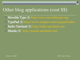 Other blog applications (cost $$) Movable Type  ($)  http://www.movabletype.org TypePad  ($)  http://www.sixapart.com/typepad/index Radio Userland  ($)  http://radio.userland.com Manila  ($)  http://manila.userland.com/ 
