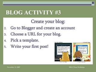 BLOG ACTIVITY #3 Create your blog: Go to Blogger and create an account Choose a URL for your blog. Pick a template. Write your first post! 
