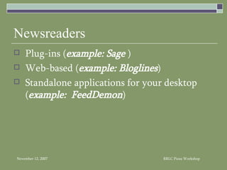 Newsreaders Plug-ins ( example: Sage  ) Web-based ( example: Bloglines ) Standalone applications for your desktop ( example:  FeedDemon ) 