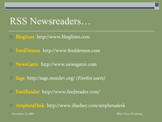 RSS Newsreaders… Bloglines   http://www.bloglines.com FeedDemon   http://www.feeddemon.com NewsGator   http://www.newsgator.com Sage   http://sage.mozdev.org/  (Firefox users) FeedReader   http://www.feedreader.com/ AmphetaDesk   http://www.disobey.com/amphetadesk 