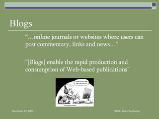 Blogs “…online journals or websites where users can post commentary, links and news…” “[Blogs] enable the rapid production and consumption of Web-based publications” 