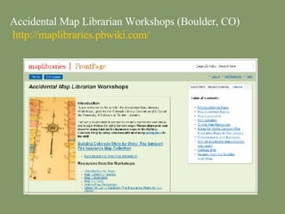 Accidental Map Librarian Workshops (Boulder, CO)   http:// maplibraries.pbwiki.com / 