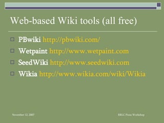 Web-based Wiki tools (all free) PBwiki   http://pbwiki.com/ Wetpaint   http://www.wetpaint.com SeedWiki   http://www.seedwiki.com Wikia   http://www.wikia.com/wiki/Wikia 