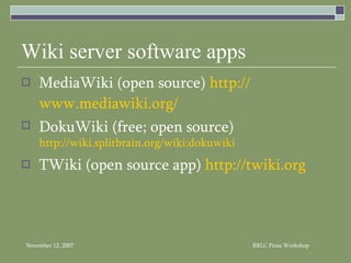 Wiki server software apps MediaWiki (open source)  http:// www.mediawiki.org / DokuWiki (free; open source)  http://wiki.splitbrain.org/wiki:dokuwiki TWiki (open source app)  http:// twiki.org 