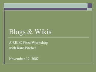 Blogs & Wikis A RRLC Pizza Workshop with Kate Pitcher November 12, 2007 